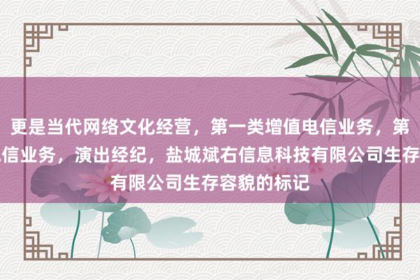 更是当代网络文化经营，第一类增值电信业务，第二类增值电信业务，演出经纪，盐城斌右信息科技有限公司生存容貌的标记